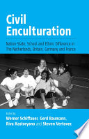 Civil enculturation : nation-state, schools, and ethnic difference in four European countries / edited by Werner Schiffauer [and three others].