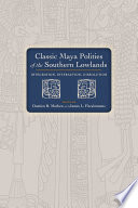 Classic Maya polities of the southern lowlands : integration, interaction, dissolution /