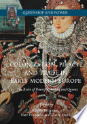 Colonization, piracy, and trade in early modern Europe : the roles of powerful women and queens / Estelle Paranque, Nate Probasco, Claire Jowitt, editors.