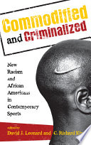 Commodified and criminalized new racism and African Americans in contemporary sports / edited by David J. Leonard and C. Richard King.