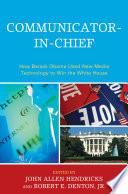 Communicator-in-chief : how Barack Obama used new media technology to win the White House / edited by John Allen Hendricks and Robert E. Denton, Jr.