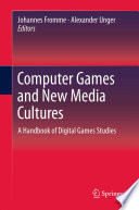 Computer games and new media cultures : a handbook of digital games studies / Johannes Fromme, Alexander Unger, editors.