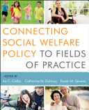 Connecting social welfare policy to fields of practice edited by Ira C. Colby, Catherine N. Dulmus, Karen M. Sowers.