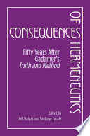 Consequences of hermeneutics : fifty years after Gadamer's Truth and method / edited by Jeff Malpas and Santiago Zabala.