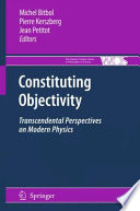 Constituting objectivity : transcendental perspectives on modern physics / Michel Bitbol, Pierre Kerszberg, Jean Petitot, editors.