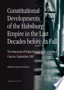 Constitutional developments of the Habsburg Empire in the last decades before its fall : the materials of Polish-Hungarian Conference, Cracow, September 2007 / edited by Kazimierz Baran.