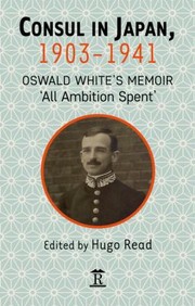 Consul in Japan, 1903-1941 : Oswald White's memoir 'All ambition spent' /