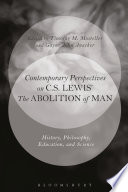 Contemporary perspectives on C.S. Lewis' Abolition of man : history, philosophy, education, and science / edited by Tim Mosteller and Gayne Anacker.