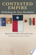 Contested empire : rethinking the Texas Revolution / edited by Sam W. Haynes and Gerald D. Saxon ; introduction by Gregg Cantrell ; contributors: Eric Schlereth, Sam W. Haynes, Miguel Soto, Will Fowler, Amy S. Greenberg.