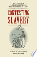 Contesting slavery : the politics of bondage and freedom in the new American nation / edited by John Craig Hammond and Matthew Mason.