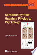 Contextuality from quantum physics to psychology / editors, Ehtibar Dzhafarov, Scott Jordan, Ru Zhang, Victor Cervantes.