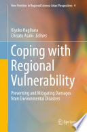 Coping with regional vulnerability : preventing and mitigating damages from environmental disasters / Kiyoko Hagihara, Chisato Asahi, editors ; contributors Tofayel Ahmed [and twelve others].