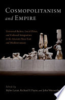 Cosmopolitanism and empire : universal rulers, local elites, and cultural integration in the ancient Near East and Mediterranean / edited by Myles Lavan, Richard E. Payne, John Weisweiler.