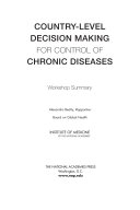 Country-level decision making for control of chronic diseases workshop summary / Alexandra Beatty, rapporteur ; Board on Global Health ; Institute of Medicine of the National Academies.