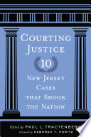 Courting Justice : ten New Jersey cases that shook the nation / Paul L. Tractenberg, editor ; foreword by Deborah T. Poritz.