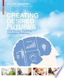 Creating desired futures how design thinking innovates business /