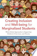 Creating inclusion and well-being for marginalized students : whole-school approaches to supporting children's grief, loss, and trauma / edited by Linda Goldman.