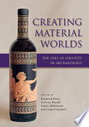 Creating material worlds : the uses of identity in archaeology / edited by Elizabeth Pierce [and four others].