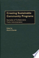 Creating sustainable community programs : examples of collaborative public administration /