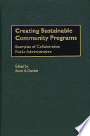 Creating sustainable community programs : examples of collaborative public administration / edited by Mark R. Daniels.