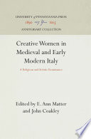 Creative Women in Medieval and Early Modern Italy : a Religious and Artistic Renaissance / John Coakley, E. Ann Matter.