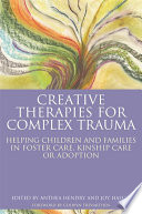 Creative therapies for complex trauma : helping children and families in foster care, kinship care or adoption /