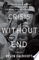 Crisis without end : the medical and ecological consequences of the Fukushima nuclear catastrophe / edited by Helen Caldicott.