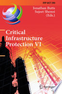 Critical infrastructure protection VI : 6th IFIP WG 11.10 International Conference, ICCIP 2012, Washington, DC, USA, March 19-21, 2012, revised selected papers / Jonathan Butts, Sujeet Shenoi (eds.).