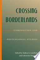 Crossing borderlands : composition and postcolonial studies / edited by Andrea A. Lunsford and Lahoucine Ouzgane.