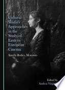 Cultural studies approaches in the study of Eastern European cinema : spaces, bodies, memories / edited by Andrea Virginas.