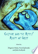 Culture and the rites/rights of grief / edited by Zbigniew Białas, Paweł Jedrzejko and Julia Szołtysek.