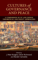 Cultures of governance and peace : a comparison of EU and Indian theoretical and policy approaches / edited by J. Peter Burgess., Oliver P. Richmond and Ranabir Samaddar.