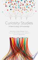 Curiosity studies : a new ecology of knowledge / Perry Zurn and Arjun Shankar, editors ; foreword by Pamela Grossman and John L. Jackson Jr. Afterword by Helga Nowotny.