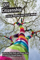 DIY citizenship : critical making and social media / edited by Matt Ratto and Megan Boler.