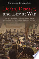 Death, disease, and life at war : the Civil War letters of Surgeon James D. Benton, 111th and 98th New York Infantry Regiments, 1862-1865 /