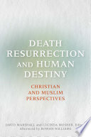 Death, resurrection, and human destiny : Christian and Muslim perspectives : a record of the Eleventh Building Bridges Seminar convened by the Archbishop of Canterbury, King's College London and Canterbury Cathedral, April 23-25, 2012 /