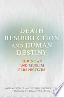 Death, resurrection, and human destiny : Christian and Muslim perspectives : a record of the Eleventh Building Bridges Seminar convened by the Archbishop of Canterbury, King's College London and Canterbury Cathedral, April 23-25, 2012 / David Marshall and Lucinda Mosher, editors.