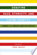 Debating race, ethnicity, and Latino identity : Jorge J.E. Gracia and his critics /