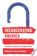 Decarcerating America : from mass punishment to public health / edited by Ernest Drucker.