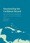 Decolonizing the Caribbean record : an archives reader / edited by Jeannette A. Bastian, John A. Aarons, Stanley H. Griffin.