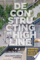 Deconstructing the High Line : postindustrial urbanism and the rise of the elevated park /