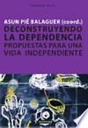 Deconstruyendo la dependencia : propuestas para una vida independiente / Asun Pie Balaguer (coordinadora) ; Javier Romanach Cabrero [y otros 5] ; prologo de Roser Ros Riu.