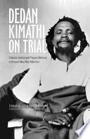 Dedan Kimathi on trial : colonial justice and Kenya's Mau Mau rebellion /