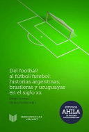 Del football al futbol/futebol : historias argentinas, brasileras y uruguayas en el siglo XX /