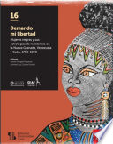 Demando mi libertad : mujeres negras y sus estrategias de resistencia en La Nueva Granada, Venezuela y Cuba 1700-1800 /