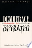 Democracy betrayed : the Wilmington race riot of 1898 and its legacy / edited by David S. Cecelski and Timothy B. Tyson ; foreword by John Hope Franklin.