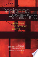 Designing resilience : preparing for extreme events / edited by Louise K. Comfort, Arjen Boin, and Chris C. Demchak ; David Alexander [and sixteen others], contributors.