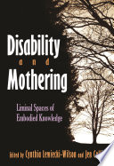 Disability and mothering : liminal spaces of embodied knowledge / edited by Cynthia Lewiecki-Wilson and Jen Cellio.