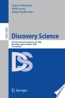 Discovery science : 9th international conference, DS 2006, Barcelona, Spain, October 7-10, 2006 ; proceedings / Ljupco Todorovski, Nada Lavrac, Klaus P. Jantke (eds.).