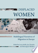 Displaced women : multilingual narratives of migration in Europe / edited by Lucia Aiello, Joy Charnley and Mariangela Palladino.